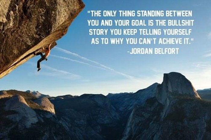 The only thing standing between you and your goal is the bullshit story you keep telling youself as to why you can't achieve it. - jordan belfort